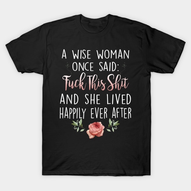 A Wise Woman Once Said Fuck This Shit And She Lived Happily Ever After T-Shirt by Otis Patrick